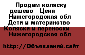 Продам коляску дешево › Цена ­ 500 - Нижегородская обл. Дети и материнство » Коляски и переноски   . Нижегородская обл.